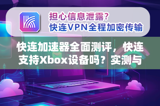 快连加速器全面测评，快连支持Xbox设备吗？实测与详细解答