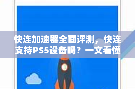 快连加速器全面评测，快连支持PS5设备吗？一文看懂主机游戏加速