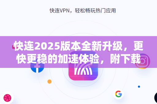 快连2025版本全新升级，更快更稳的加速体验，附下载指南