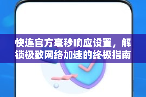 快连官方毫秒响应设置，解锁极致网络加速的终极指南