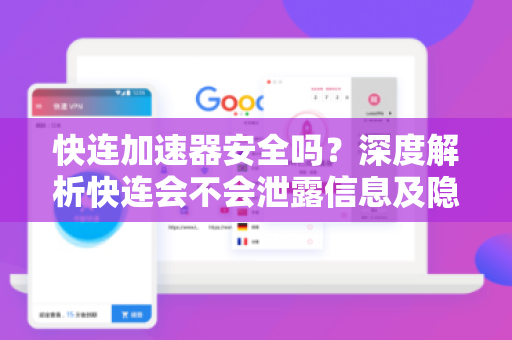 快连加速器安全吗？深度解析快连会不会泄露信息及隐私保护真相