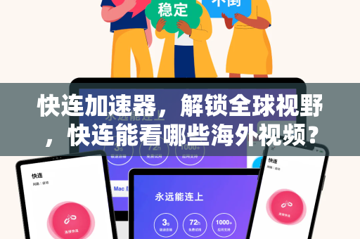 快连加速器，解锁全球视野，快连能看哪些海外视频？一篇看懂