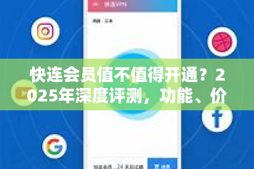 快连会员值不值得开通？2025年深度评测，功能、价格与用户体验全解析