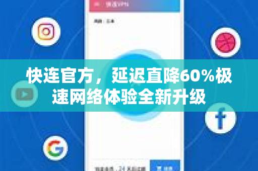 快连官方，延迟直降60%极速网络体验全新升级