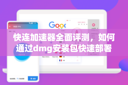 快连加速器全面评测，如何通过dmg安装包快速部署，畅享高速网络体验