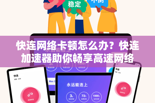 快连网络卡顿怎么办？快连加速器助你畅享高速网络