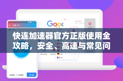 快连加速器官方正版使用全攻略，安全、高速与常见问题详解