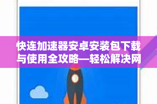 快连加速器安卓安装包下载与使用全攻略—轻松解决网络延迟问题