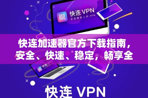 快连加速器官方下载指南，安全、快速、稳定，畅享全球网络