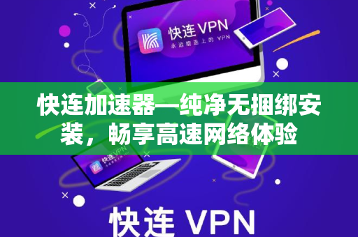 快连加速器—纯净无捆绑安装，畅享高速网络体验