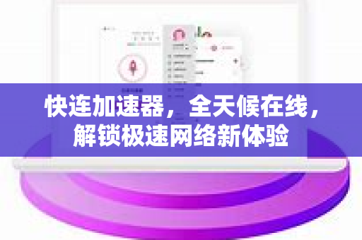 快连加速器，全天候在线，解锁极速网络新体验