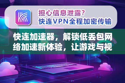 快连加速器，解锁低丢包网络加速新体验，让游戏与视频流畅无阻