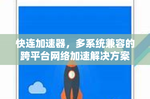 快连加速器，多系统兼容的跨平台网络加速解决方案