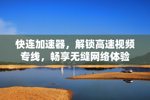 快连加速器，解锁高速视频专线，畅享无缝网络体验