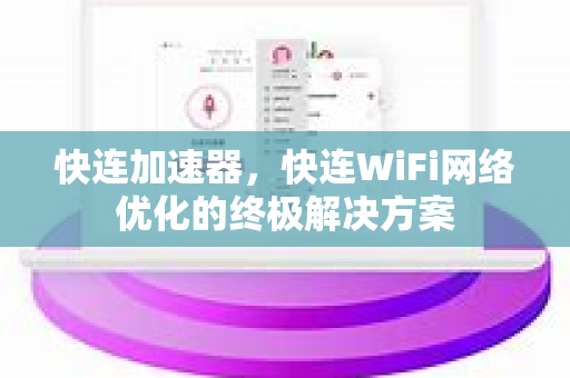 快连加速器，快连WiFi网络优化的终极解决方案