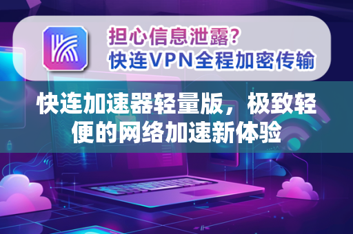 快连加速器轻量版，极致轻便的网络加速新体验