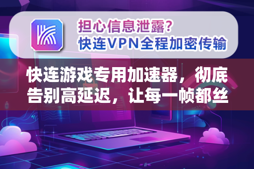 快连游戏专用加速器，彻底告别高延迟，让每一帧都丝滑流畅