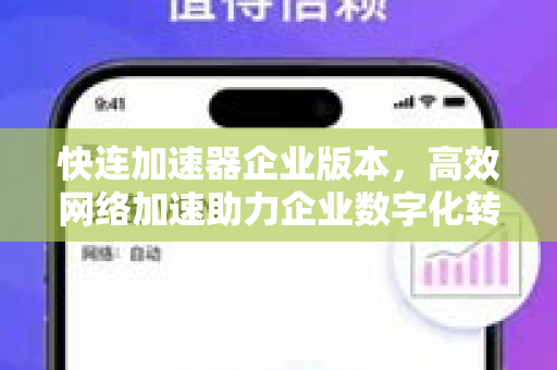 快连加速器企业版本，高效网络加速助力企业数字化转型