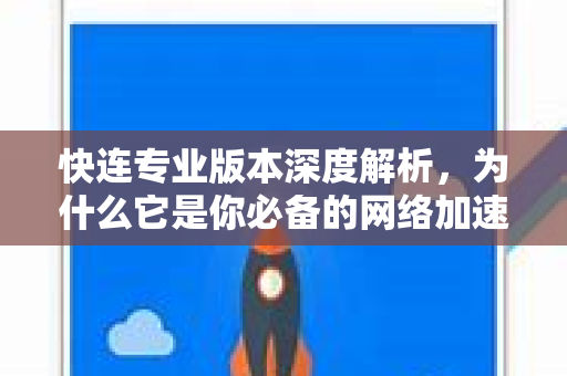 快连专业版本深度解析，为什么它是你必备的网络加速神器？