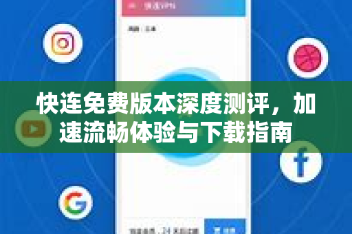快连免费版本深度测评，加速流畅体验与下载指南