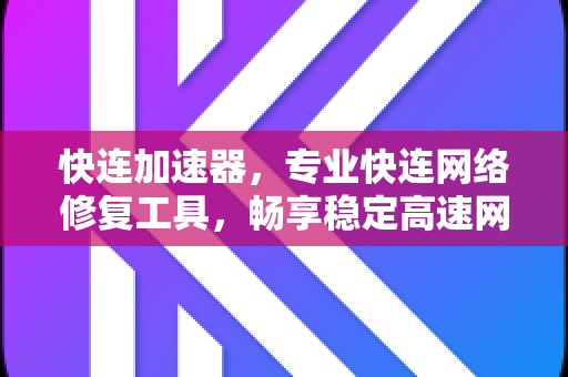 快连加速器，专业快连网络修复工具，畅享稳定高速网络体验