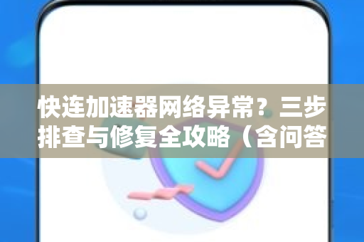 快连加速器网络异常？三步排查与修复全攻略（含问答）