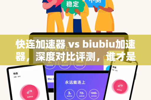 快连加速器 vs biubiu加速器，深度对比评测，谁才是你的网络加速首选？