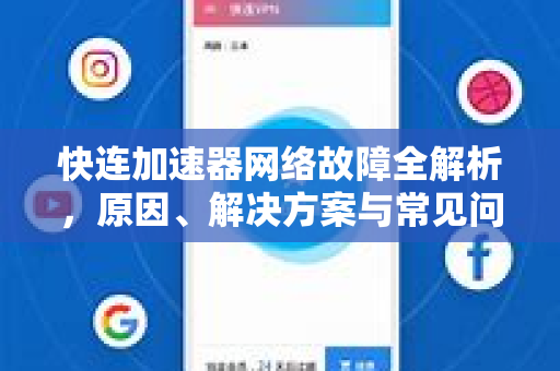 快连加速器网络故障全解析，原因、解决方案与常见问题问答