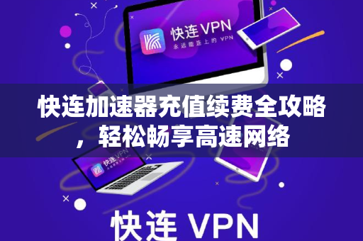 快连加速器充值续费全攻略，轻松畅享高速网络
