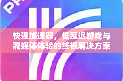 快连加速器，低延迟游戏与流媒体体验的终极解决方案