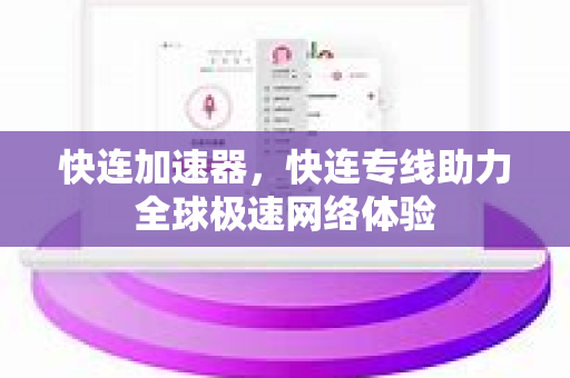 快连加速器，快连专线助力全球极速网络体验