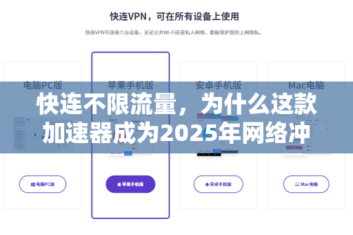 快连不限流量，为什么这款加速器成为2025年网络冲浪的首选？