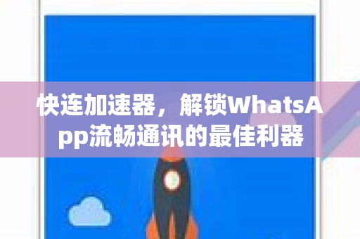 快连加速器，解锁WhatsApp流畅通讯的最佳利器