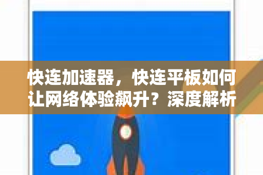 快连加速器，快连平板如何让网络体验飙升？深度解析与实用指南