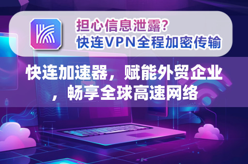 快连加速器，赋能外贸企业，畅享全球高速网络