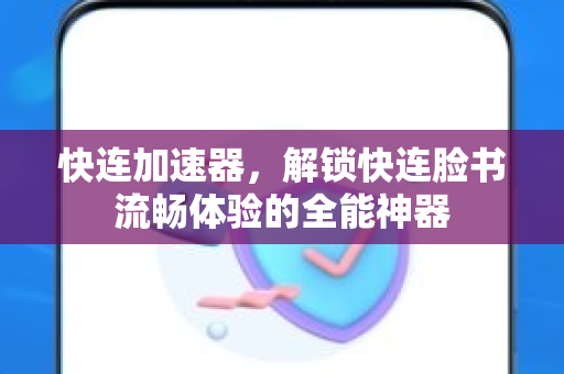 快连加速器，解锁快连脸书流畅体验的全能神器