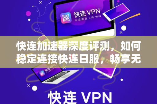 快连加速器深度评测，如何稳定连接快连日服，畅享无阻游戏体验