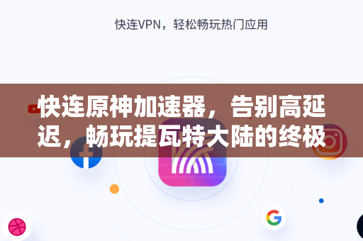 快连原神加速器，告别高延迟，畅玩提瓦特大陆的终极解决方案
