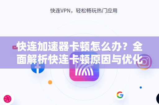 快连加速器卡顿怎么办？全面解析快连卡顿原因与优化方案，附快连下载指南