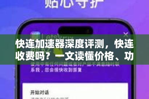 快连加速器深度评测，快连收费吗？一文读懂价格、功能与下载指南