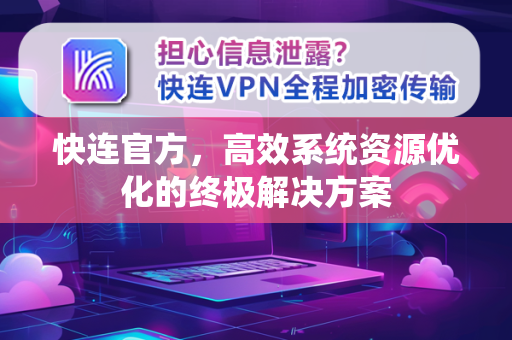 快连官方，高效系统资源优化的终极解决方案