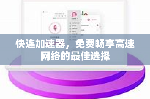 快连加速器，免费畅享高速网络的最佳选择