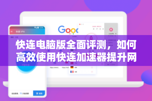 快连电脑版全面评测，如何高效使用快连加速器提升网络体验？