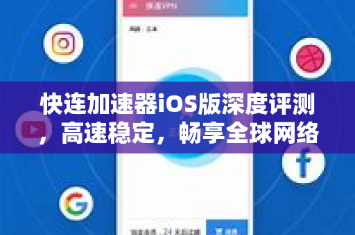 快连加速器iOS版深度评测，高速稳定，畅享全球网络