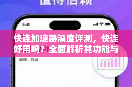 快连加速器深度评测，快连好用吗？全面解析其功能与体验