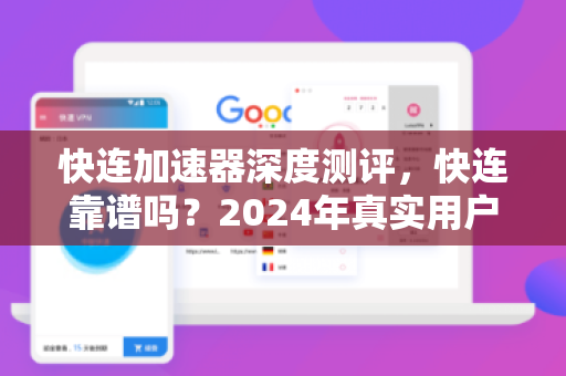 快连加速器深度测评，快连靠谱吗？2024年真实用户反馈与安全性解析