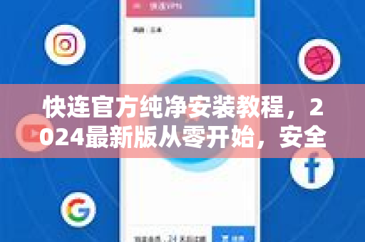 快连官方纯净安装教程，2024最新版从零开始，安全无忧