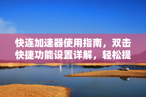快连加速器使用指南，双击快捷功能设置详解，轻松提升网络速度