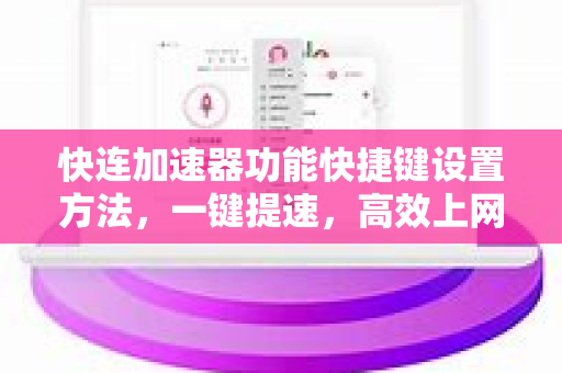 快连加速器功能快捷键设置方法，一键提速，高效上网新体验