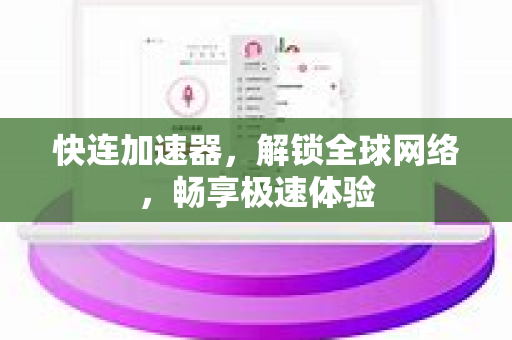 快连加速器，解锁全球网络，畅享极速体验